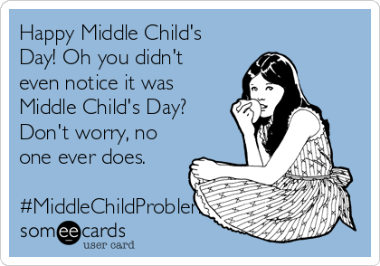 happy-middle-childs-day-oh-you-didnt-even-notice-it-was-middle-childs-day-dont-worry-no-one-ever-does-middlechildproblems-1e123.png.03e0874869164b5d804001a4a0bab1be.png