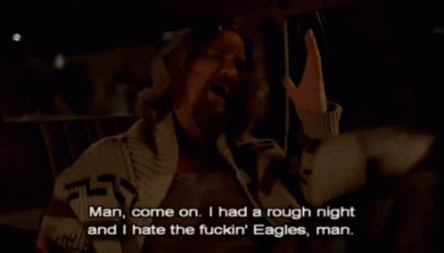 2096332377_the-big-lebowski-hate-the-fucking-eagles-man(1).gif.ee7e832fa7403a784de540cf5c7d14c9.gif