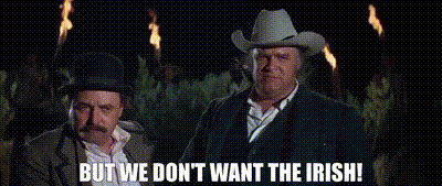 we-dont-want-the-irish.gif.7b67c3df74c70a23c93aed1535b51b07.gif