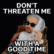 benjammins-dont-threaten-me-with-a-good-time.gif.c174ceb6c0564f638ce43582552278d1.gif